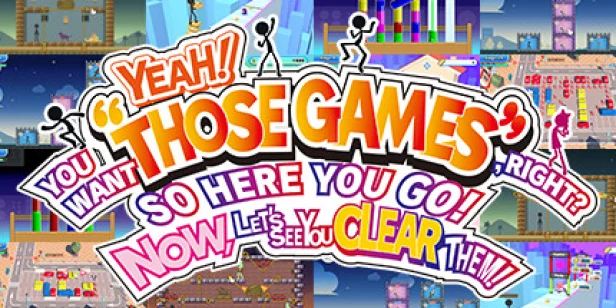 YEAH! YOU WANT "THOSE GAMES," RIGHT? SO HERE YOU GO! NOW, LET'S SEE YOU CLEAR THEM!